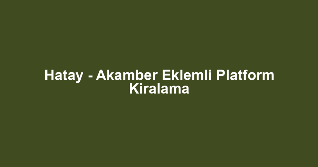 Hatay - Akamber Eklemli Platform Kiralama
