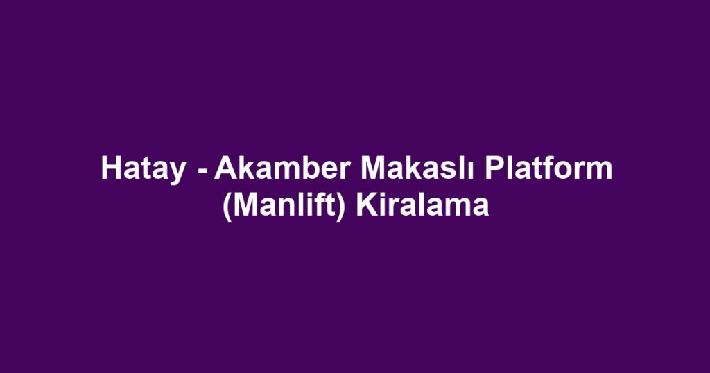 Hatay - Akamber Makaslı Platform (Manlift) Kiralama