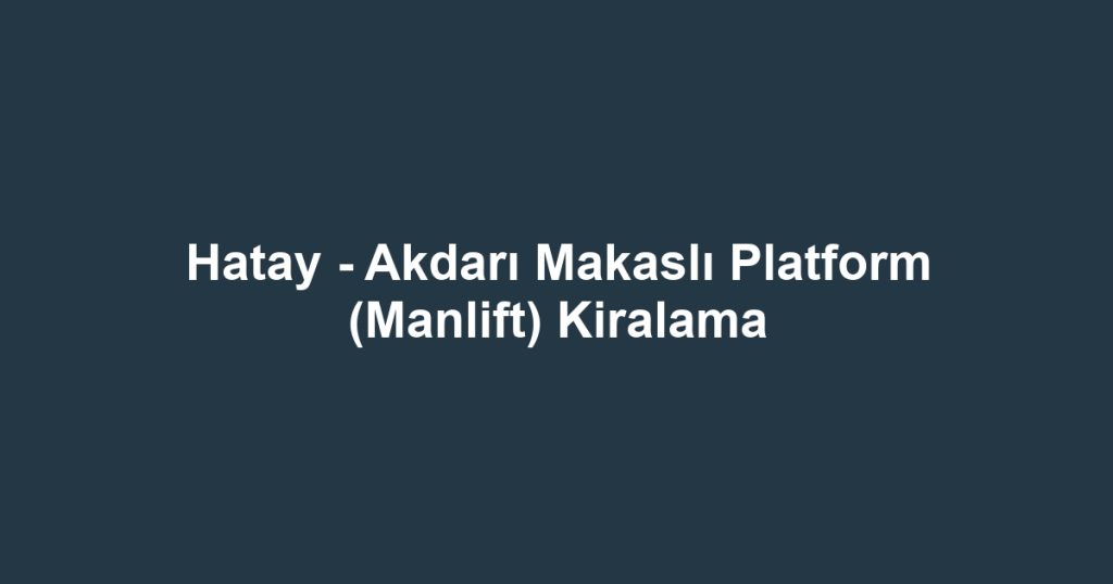 Hatay - Akdarı Makaslı Platform (Manlift) Kiralama
