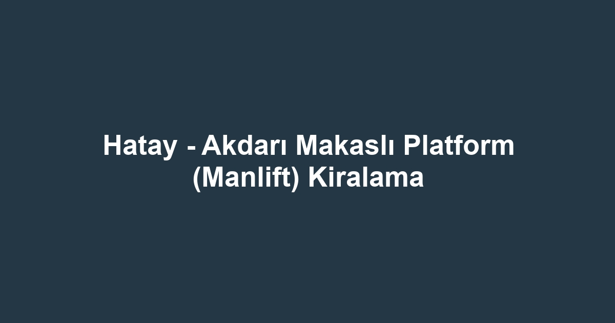 Hatay - Akdarı Makaslı Platform (Manlift) Kiralama