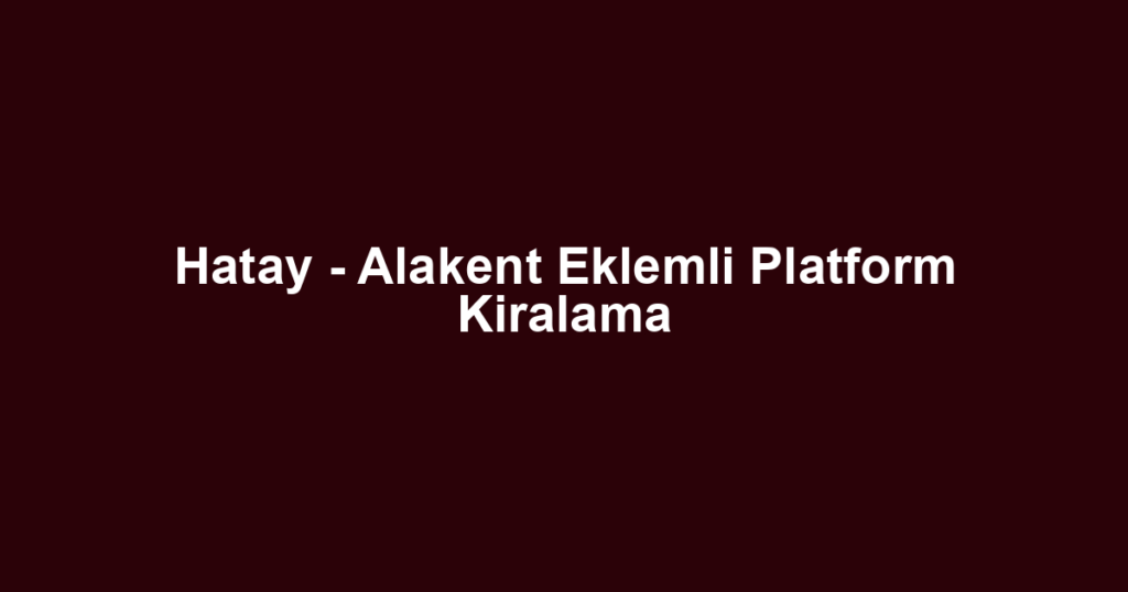 Hatay - Alakent Eklemli Platform Kiralama