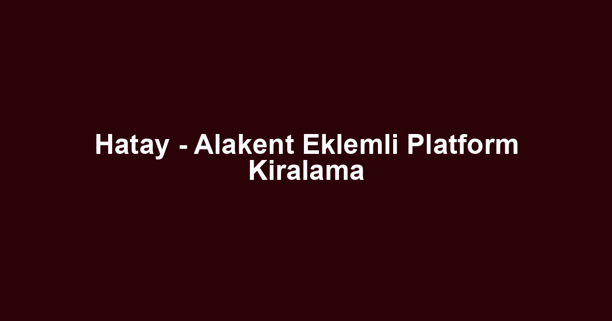 Hatay - Alakent Eklemli Platform Kiralama