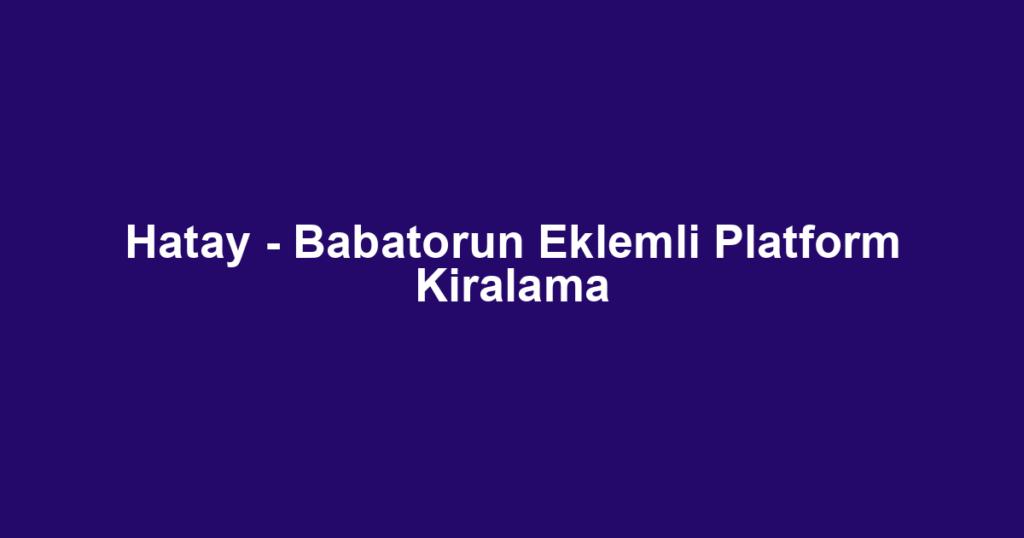 Hatay - Babatorun Eklemli Platform Kiralama
