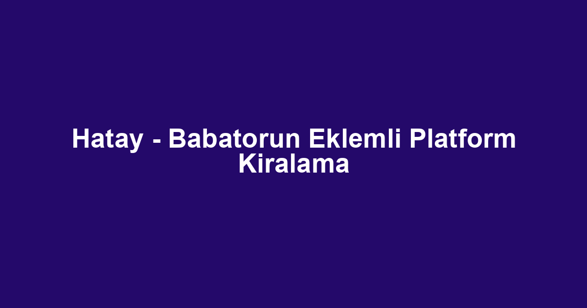 Hatay - Babatorun Eklemli Platform Kiralama