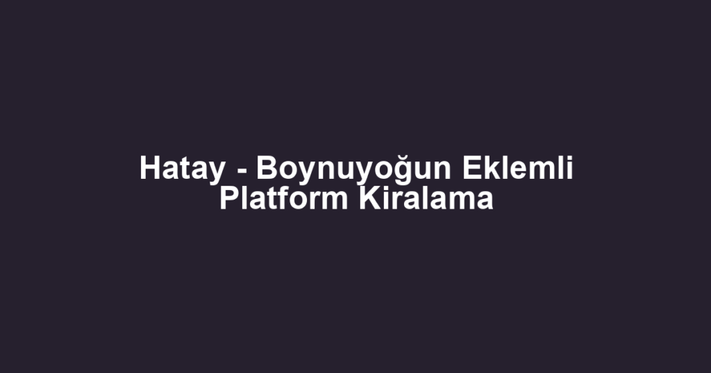 Hatay - Boynuyoğun Eklemli Platform Kiralama