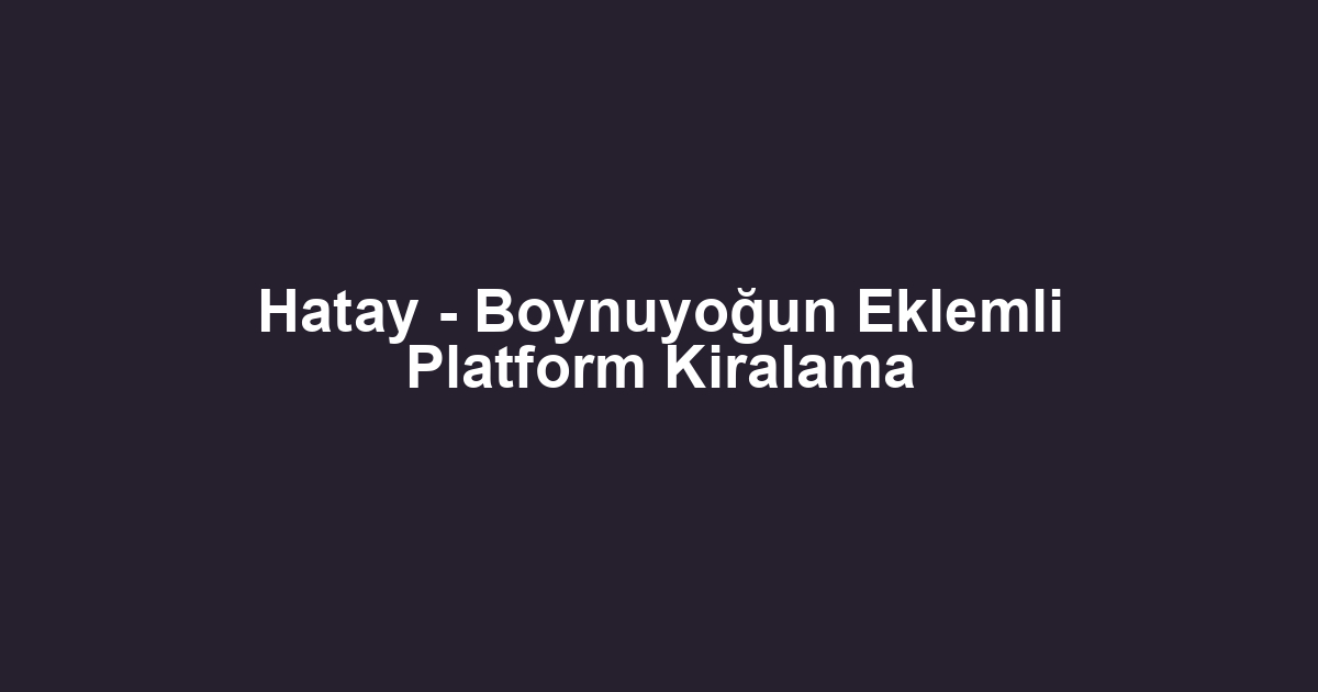 Hatay - Boynuyoğun Eklemli Platform Kiralama