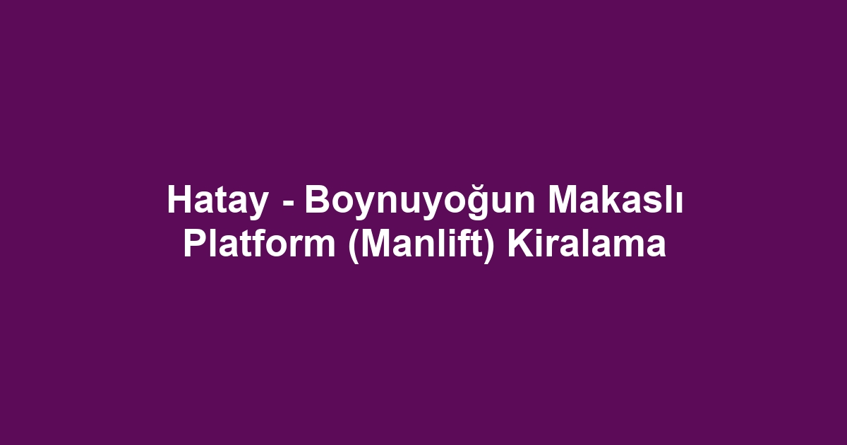 Hatay - Boynuyoğun Makaslı Platform (Manlift) Kiralama