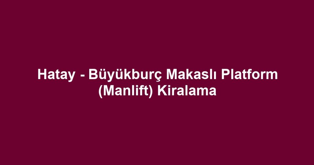 Hatay - Büyükburç Makaslı Platform (Manlift) Kiralama