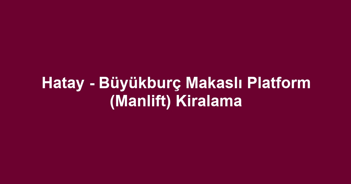 Hatay - Büyükburç Makaslı Platform (Manlift) Kiralama