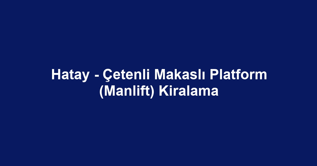 Hatay - Çetenli Makaslı Platform (Manlift) Kiralama