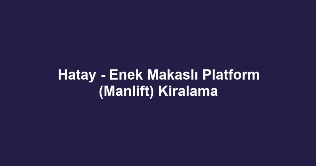 Hatay - Enek Makaslı Platform (Manlift) Kiralama