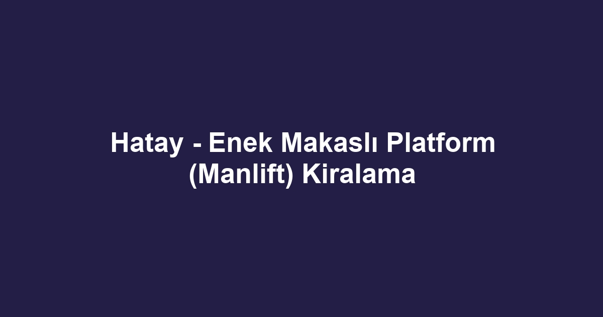 Hatay - Enek Makaslı Platform (Manlift) Kiralama