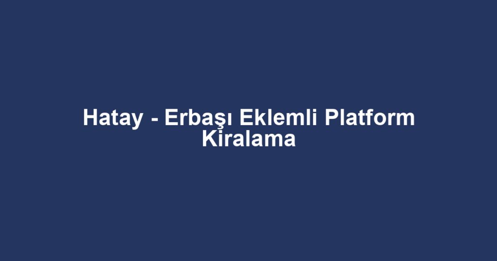Hatay - Erbaşı Eklemli Platform Kiralama