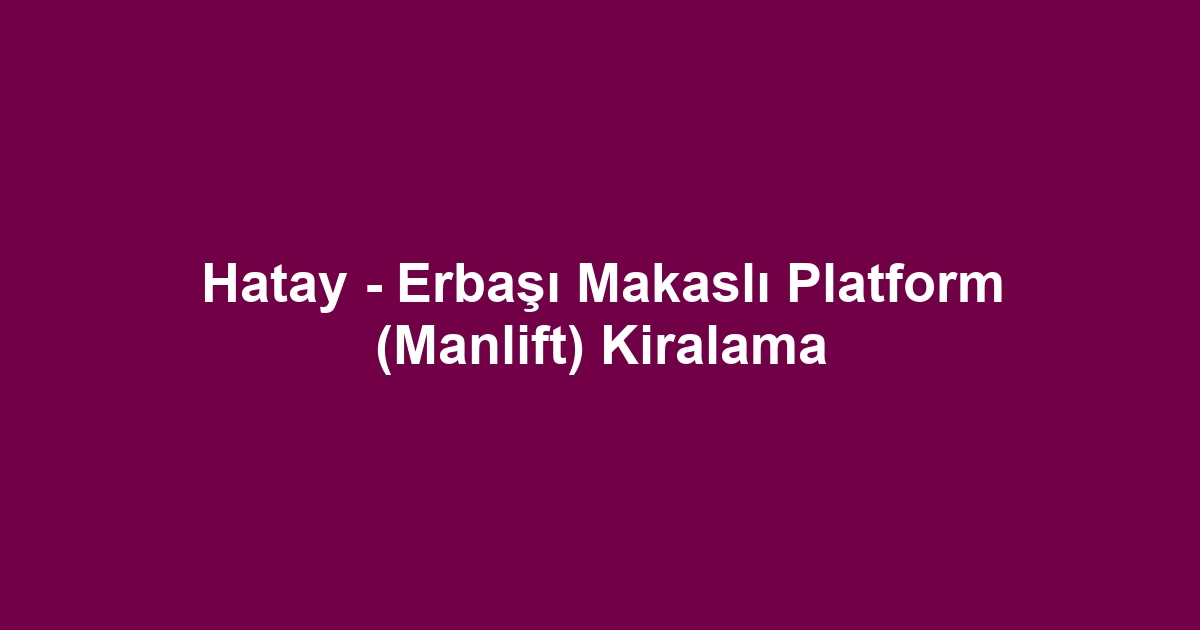 Hatay - Erbaşı Makaslı Platform (Manlift) Kiralama