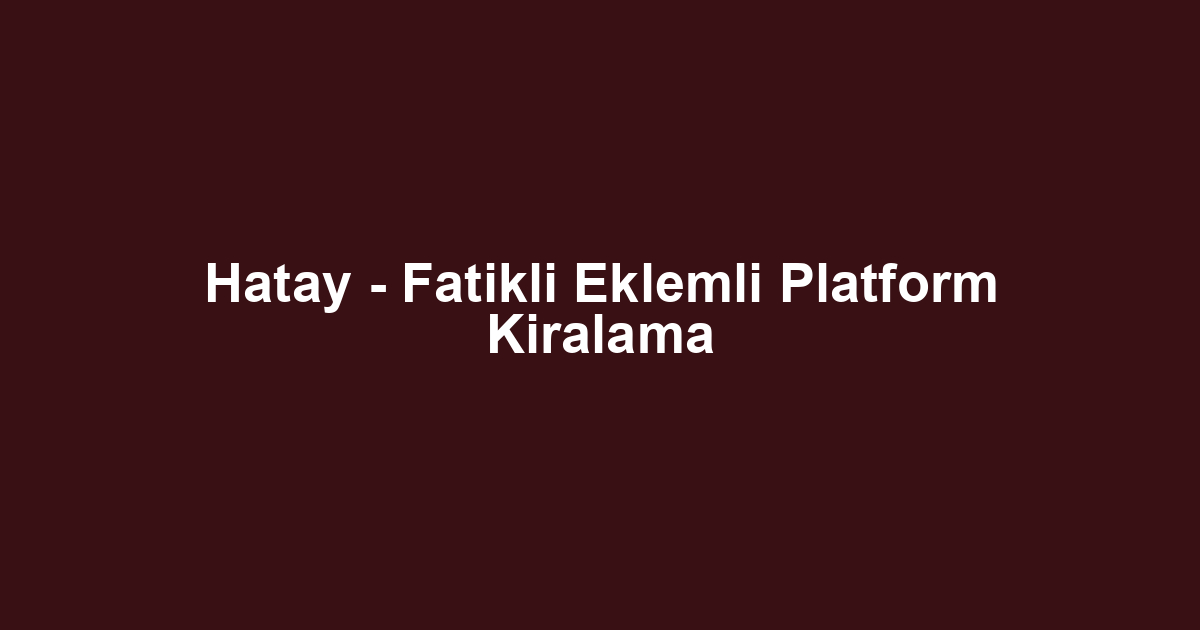 Hatay - Fatikli Eklemli Platform Kiralama