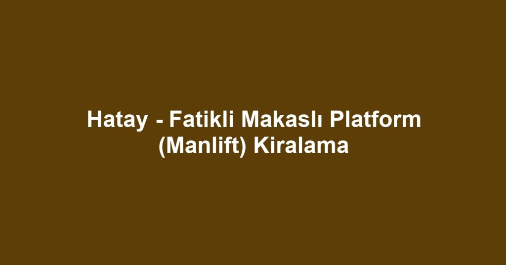 Hatay - Fatikli Makaslı Platform (Manlift) Kiralama