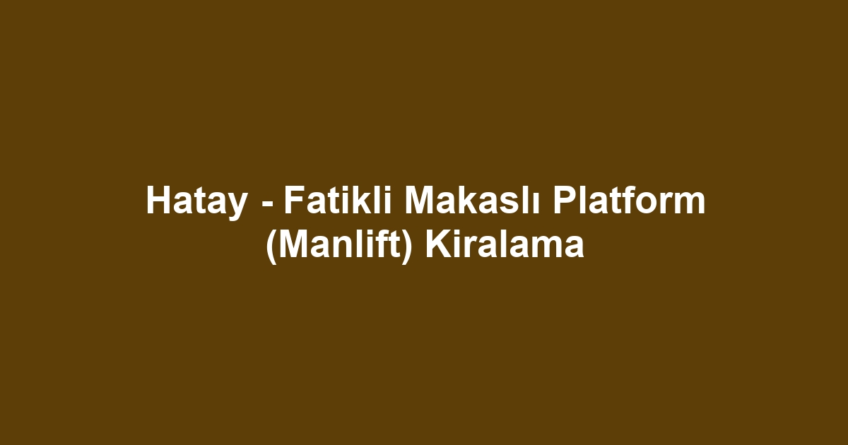 Hatay - Fatikli Makaslı Platform (Manlift) Kiralama