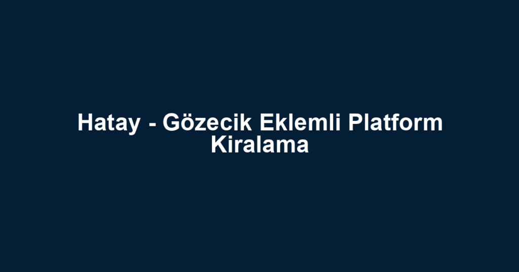 Hatay - Gözecik Eklemli Platform Kiralama