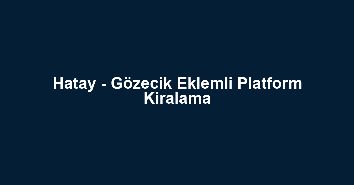 Hatay - Gözecik Eklemli Platform Kiralama