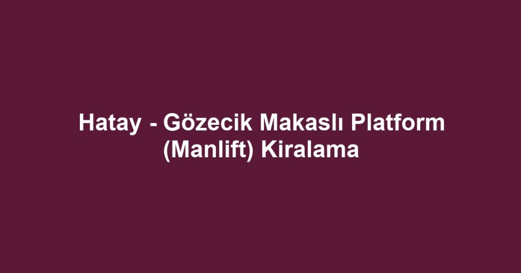 Hatay - Gözecik Makaslı Platform (Manlift) Kiralama