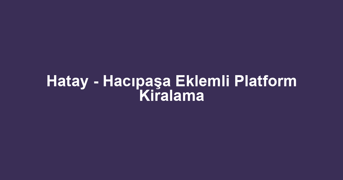 Hatay - Hacıpaşa Eklemli Platform Kiralama