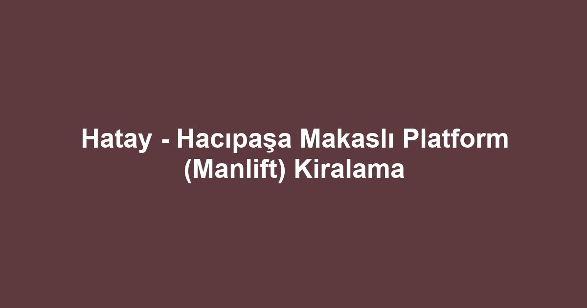 Hatay - Hacıpaşa Makaslı Platform (Manlift) Kiralama