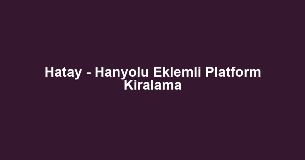 Hatay - Hanyolu Eklemli Platform Kiralama