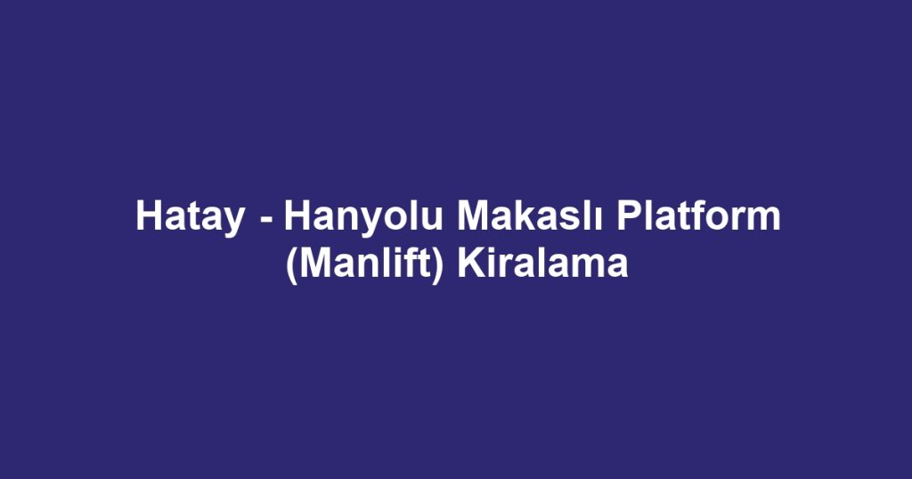 Hatay - Hanyolu Makaslı Platform (Manlift) Kiralama