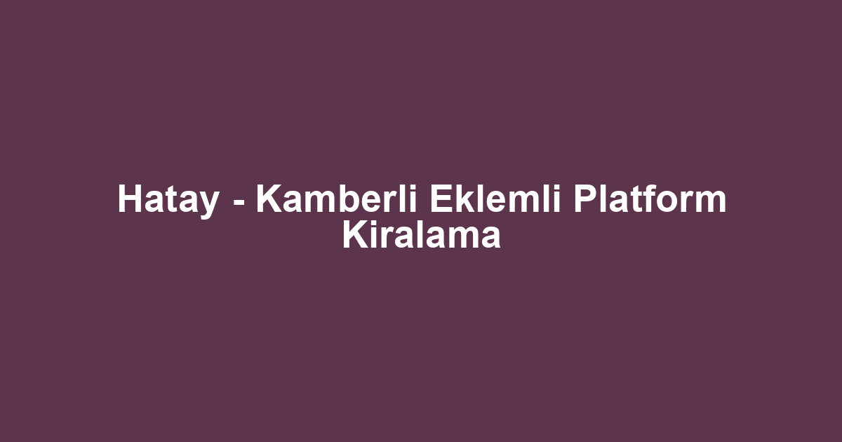 Hatay - Kamberli Eklemli Platform Kiralama