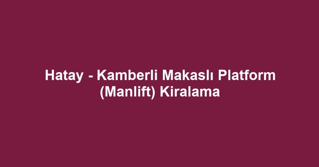 Hatay - Kamberli Makaslı Platform (Manlift) Kiralama