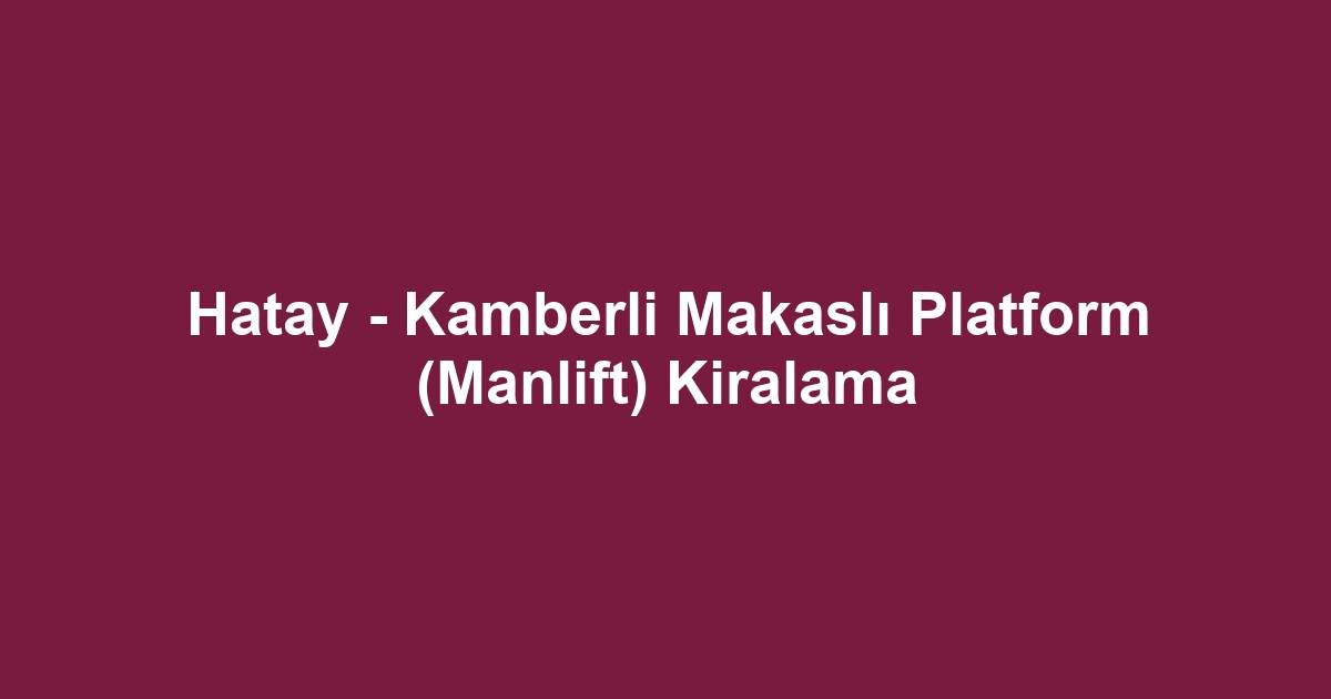 Hatay - Kamberli Makaslı Platform (Manlift) Kiralama