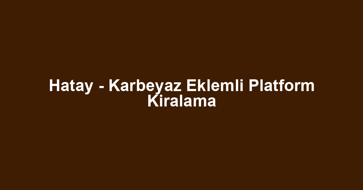 Hatay - Karbeyaz Eklemli Platform Kiralama