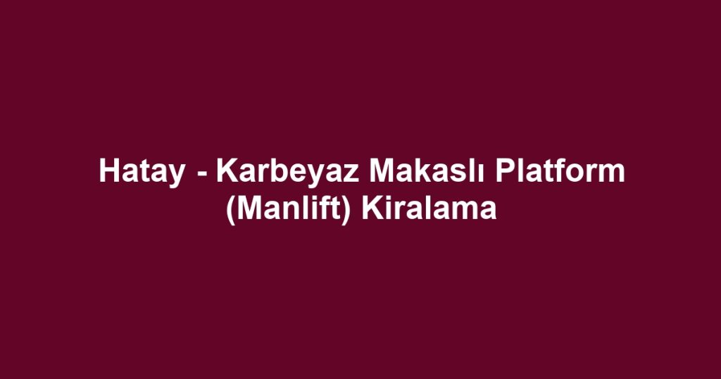 Hatay - Karbeyaz Makaslı Platform (Manlift) Kiralama