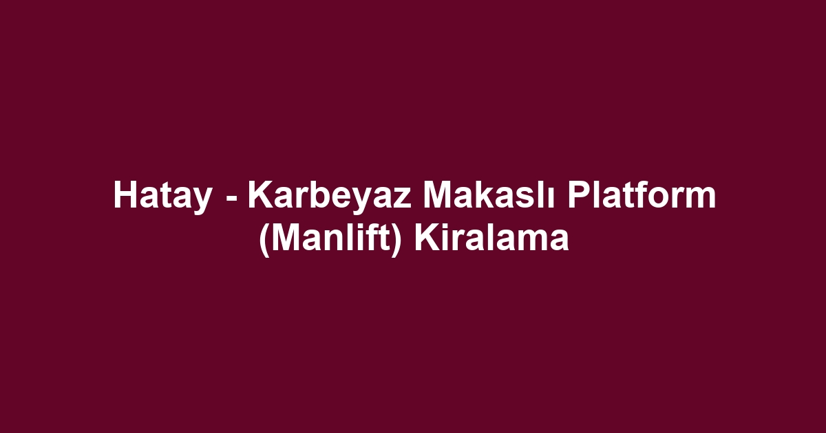 Hatay - Karbeyaz Makaslı Platform (Manlift) Kiralama