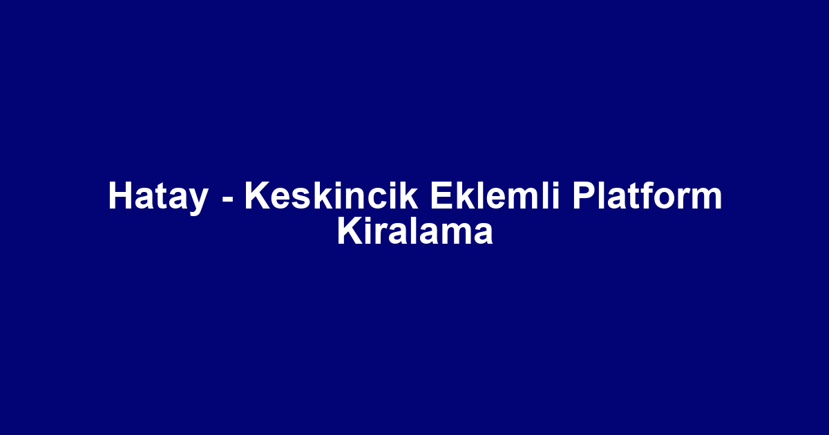 Hatay - Keskincik Eklemli Platform Kiralama