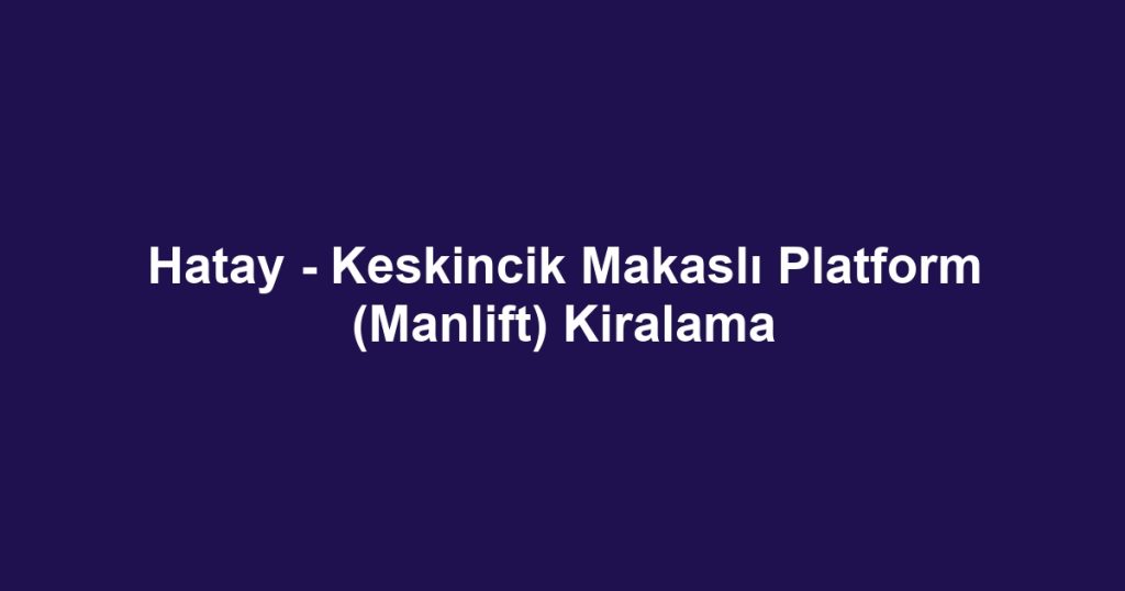 Hatay - Keskincik Makaslı Platform (Manlift) Kiralama