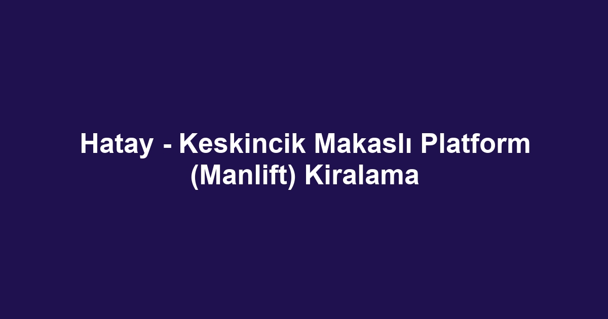 Hatay - Keskincik Makaslı Platform (Manlift) Kiralama