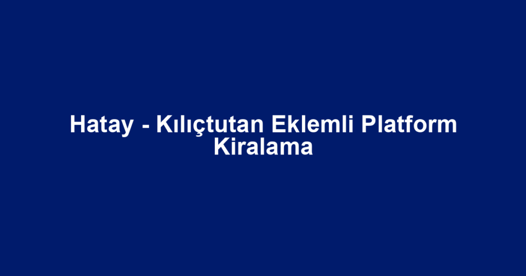 Hatay - Kılıçtutan Eklemli Platform Kiralama