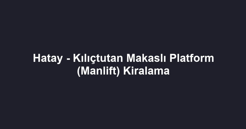 Hatay - Kılıçtutan Makaslı Platform (Manlift) Kiralama