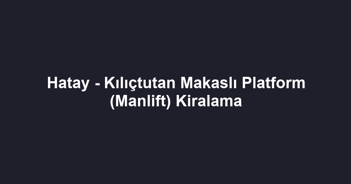 Hatay - Kılıçtutan Makaslı Platform (Manlift) Kiralama