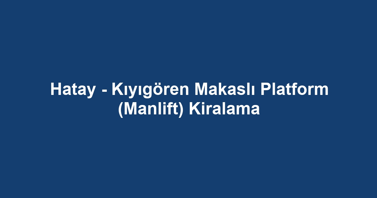 Hatay - Kıyıgören Makaslı Platform (Manlift) Kiralama