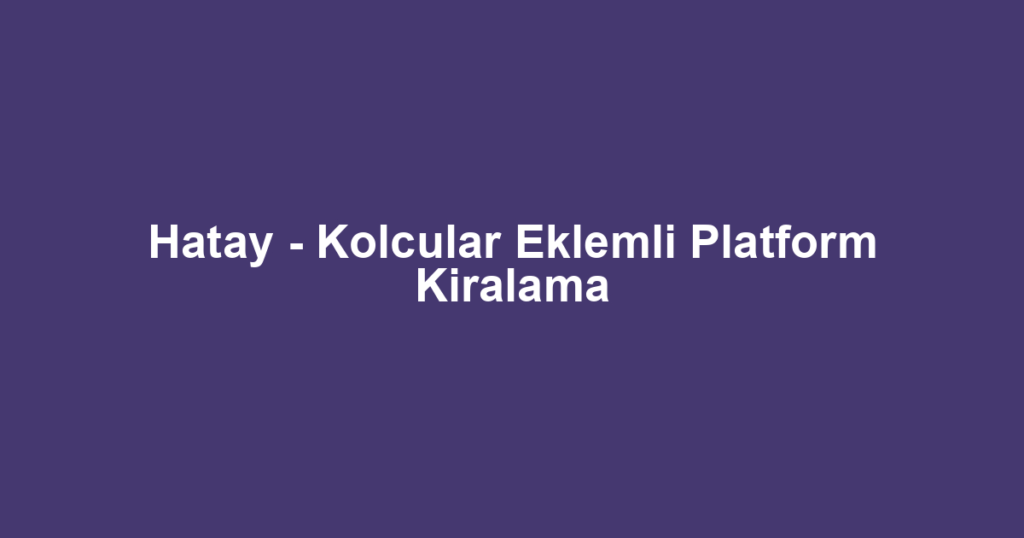 Hatay - Kolcular Eklemli Platform Kiralama