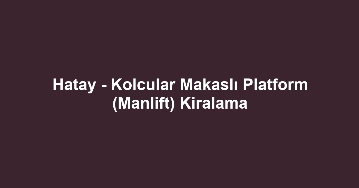 Hatay - Kolcular Makaslı Platform (Manlift) Kiralama