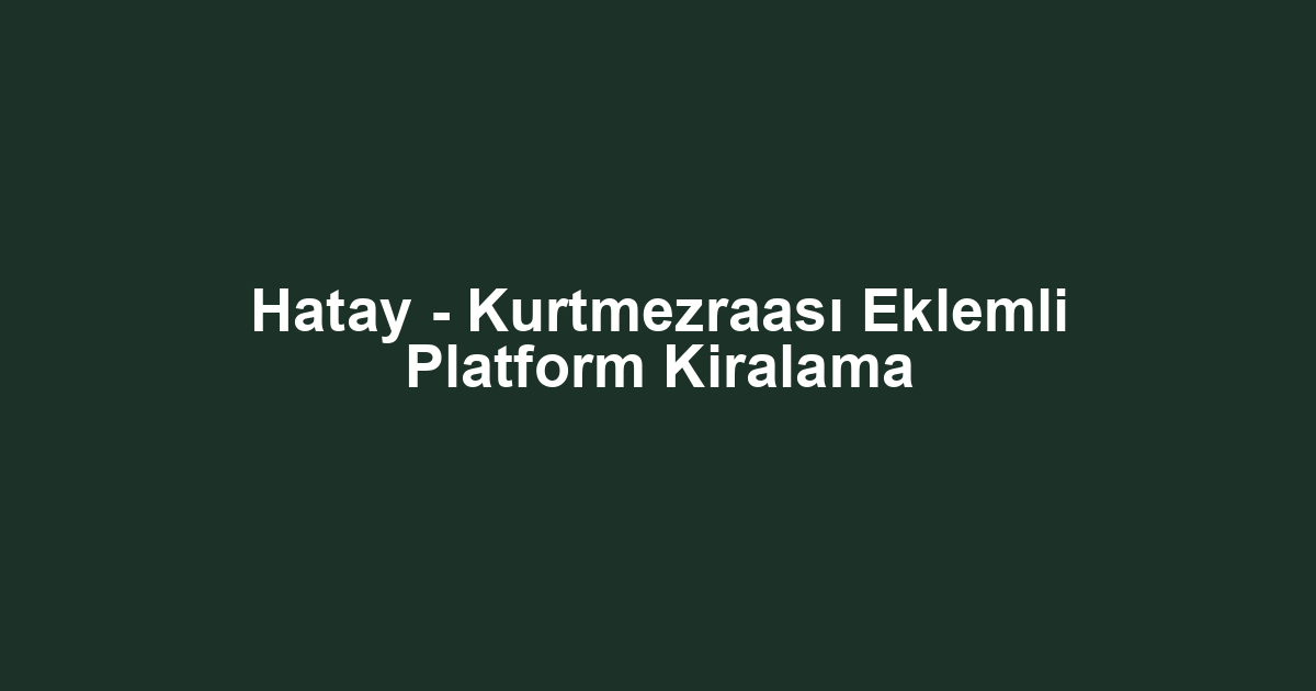 Hatay - Kurtmezraası Eklemli Platform Kiralama