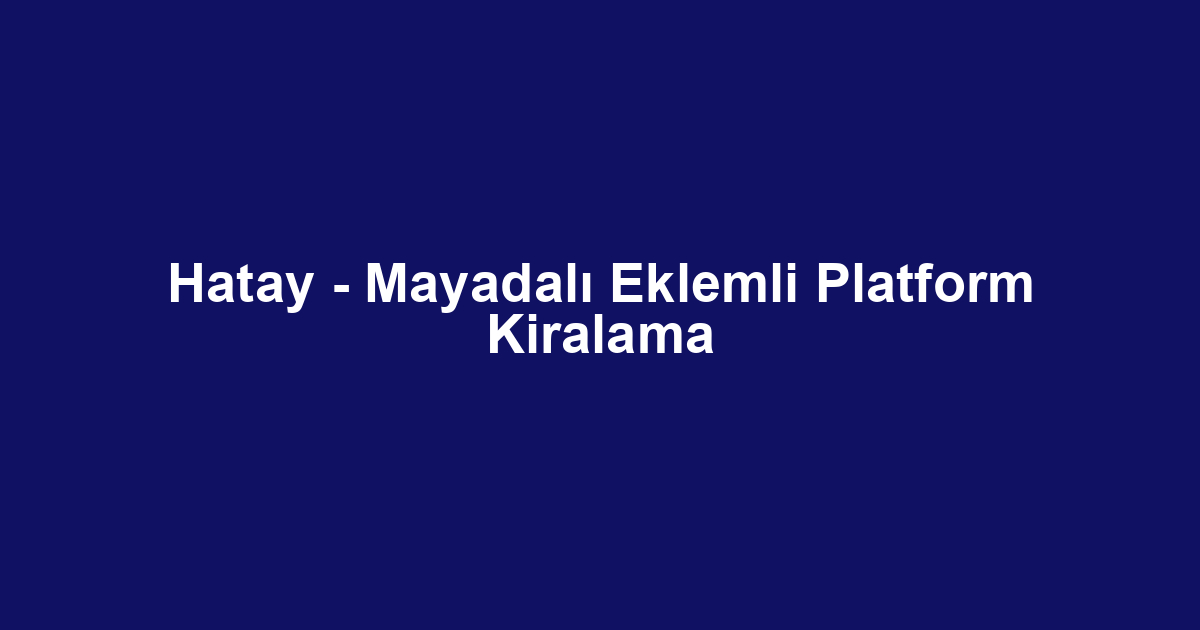 Hatay - Mayadalı Eklemli Platform Kiralama