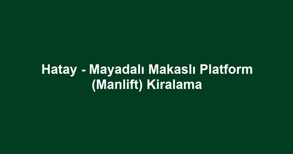 Hatay - Mayadalı Makaslı Platform (Manlift) Kiralama
