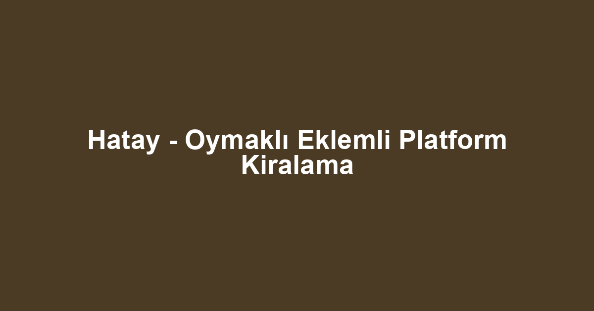Hatay - Oymaklı Eklemli Platform Kiralama