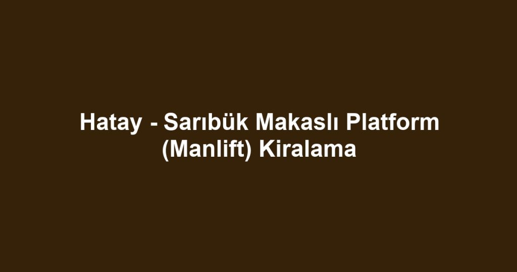Hatay - Sarıbük Makaslı Platform (Manlift) Kiralama
