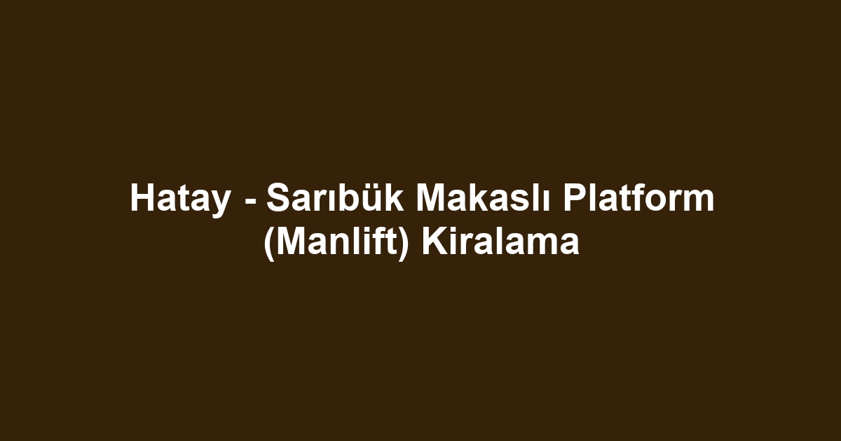 Hatay - Sarıbük Makaslı Platform (Manlift) Kiralama