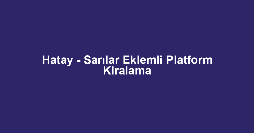 Hatay - Sarılar Eklemli Platform Kiralama